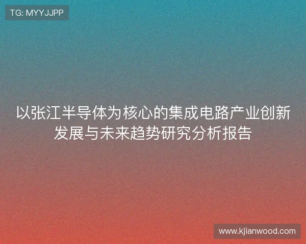 以张江半导体为核心的集成电路产业创新发展与未来趋势研究分析报告 以张江半导体为核心的集成电路产业创新发展与未来趋势研究分析报告